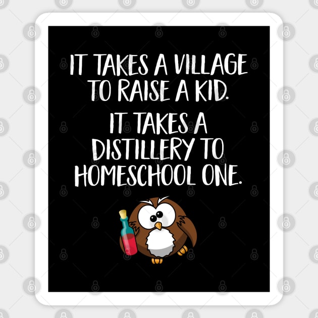 Funny Home School Gift - It takes a village to raise a kid, it takes a distillery to homeschool one Sticker by Elsie Bee Designs